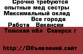 Срочно требуются опытные мед.сестры. › Максимальный оклад ­ 60 000 - Все города Работа » Вакансии   . Томская обл.,Северск г.